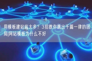 用模板建站坑太多？3招教你跳出千篇一律的困局|网站模板为什么