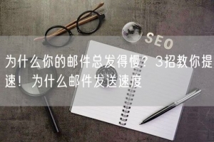 为什么你的邮件总发得慢？3招教你提速！为什么邮件发送速度
