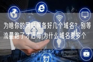 为啥你的网站得备好几个域名？别等流量跑了才后悔|为什么域名要